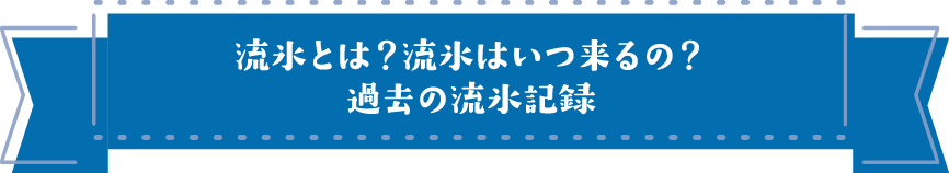 流氷とは？流氷はいつ来るの？過去の流氷記録